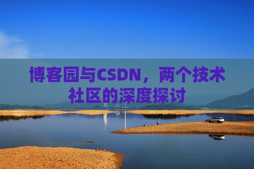 博客园与CSDN，两个技术社区的深度探讨