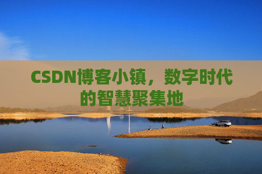 CSDN博客小镇,数字时代的智慧聚集地