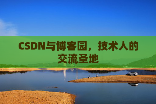 CSDN与博客园,技术人的交流圣地