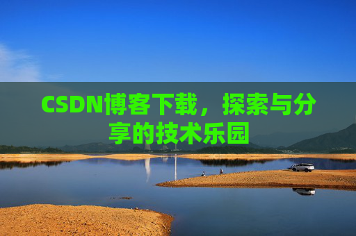CSDN博客下载,探索与分享的技术乐园 CSDN博客下载,探索与分享的技术乐园